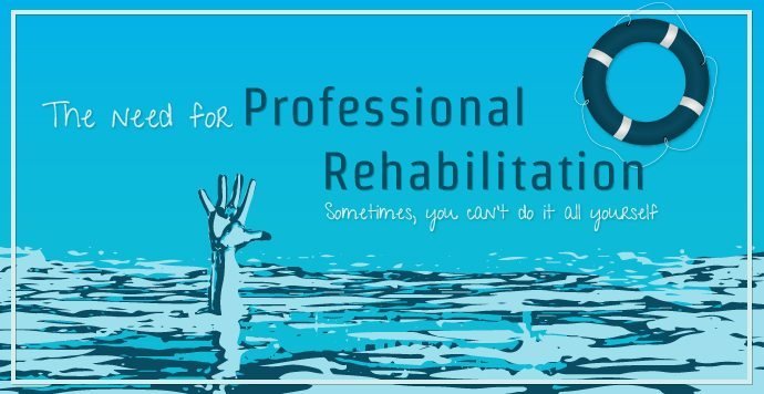 The Need For Professional Rehabilitation. Sometimes you can't do it all yourself