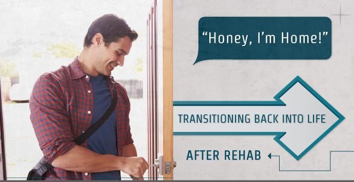 "Honey, I’m Home!” Transitioning Back Into Life After Rehab